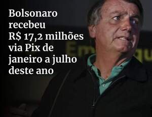 Relatório do Coaf mostra que Bolsonaro recebeu R$ 17,2 milhões por Pix de janeiro a julho deste ano